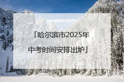 哈尔滨市2025年中考时间安排出炉