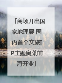 商场开出国家地理展 国内首个文旅IP主题奥莱前湾开业