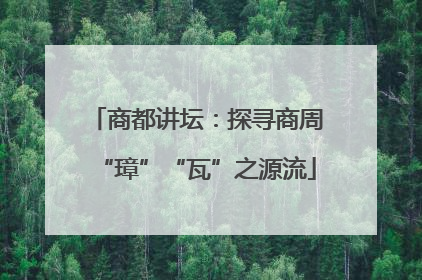 商都讲坛：探寻商周“璋”“瓦”之源流