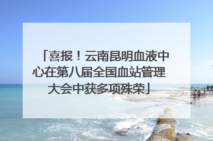 喜报！云南昆明血液中心在第八届全国血站管理大会中获多项殊荣