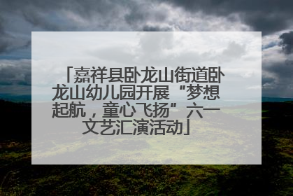 嘉祥县卧龙山街道卧龙山幼儿园开展“梦想起航，童心飞扬”六一文艺汇演活动