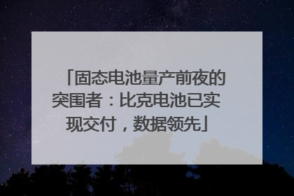 固态电池量产前夜的突围者：比克电池已实现交付，数据领先