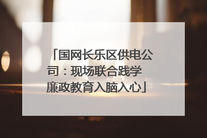 国网长乐区供电公司：现场联合践学 廉政教育入脑入心