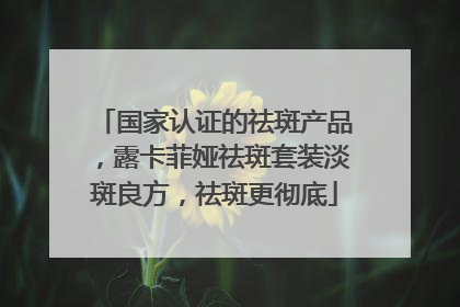国家认证的祛斑产品，露卡菲娅祛斑套装淡斑良方，祛斑更彻底
