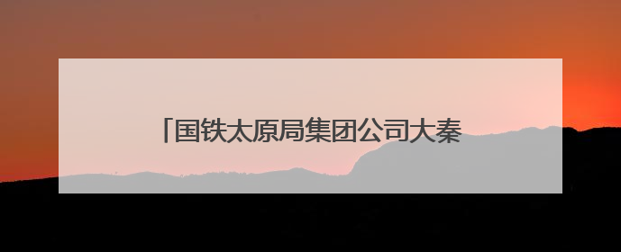国铁太原局集团公司大秦车务段畅通职工诉求渠道