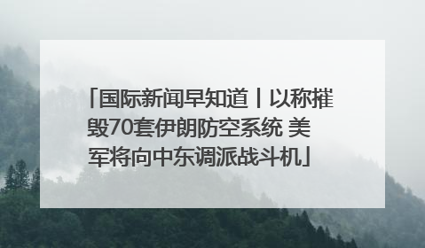 国际新闻早知道丨以称摧毁70套伊朗防空系统 美军将向中东调派战斗机