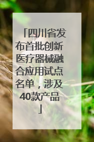 四川省发布首批创新医疗器械融合应用试点名单，涉及40款产品