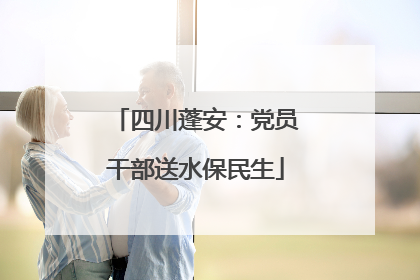 四川蓬安：党员干部送水保民生