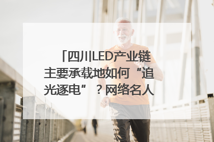四川LED产业链主要承载地如何“追光逐电”？网络名人走进攀枝花找答案｜网络名人四川行