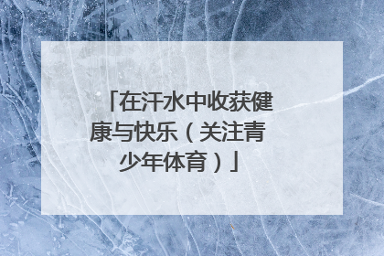 在汗水中收获健康与快乐（关注青少年体育）