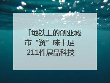 地铁上的创业城市“资”味十足 211件展品科技与烟火气完美融合｜西博视界