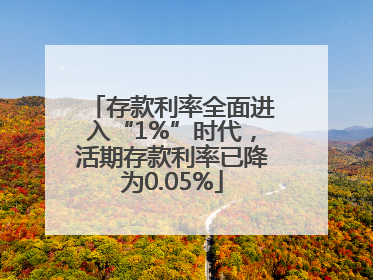 存款利率全面进入“1%”时代，活期存款利率已降为0.05%