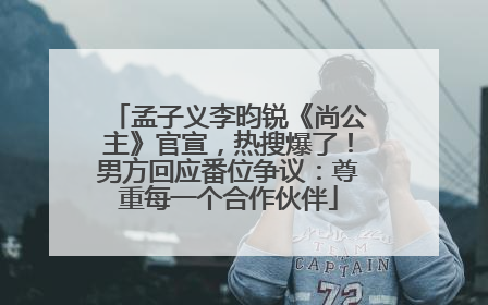 孟子义李昀锐《尚公主》官宣，热搜爆了！男方回应番位争议：尊重每一个合作伙伴