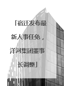 宿迁发布最新人事任免，洋河集团董事长调整