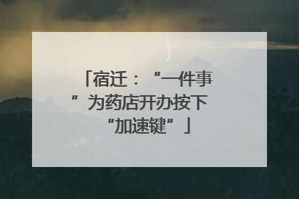 宿迁：“一件事”为药店开办按下“加速键”