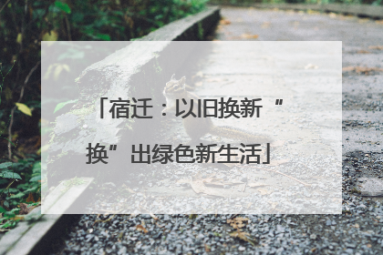 宿迁：以旧换新“换”出绿色新生活