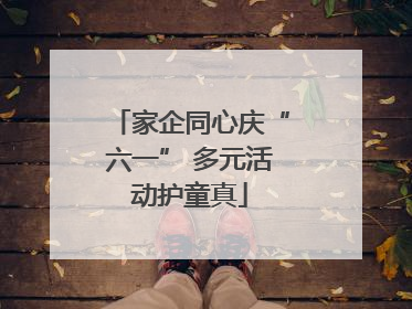 家企同心庆“六一” 多元活动护童真