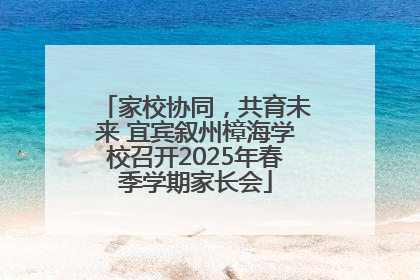 家校协同，共育未来 宜宾叙州樟海学校召开2025年春季学期家长会