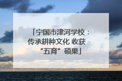 宁国市津河学校：传承耕种文化 收获“五育”硕果