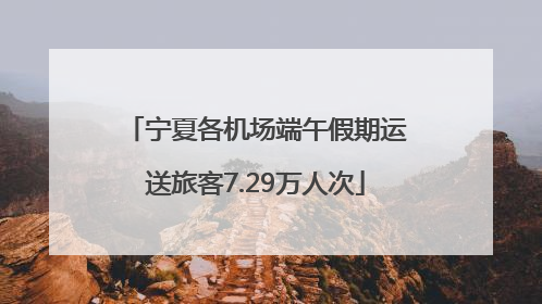 宁夏各机场端午假期运送旅客7.29万人次