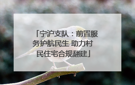 宁沪支队：前置服务护航民生 助力村民住宅合规翻建