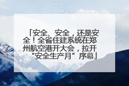 安全、安全，还是安全！全省住建系统在郑州航空港开大会，拉开“安全生产月”序幕