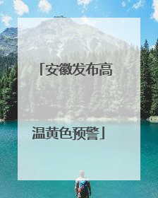 安徽发布高温黄色预警