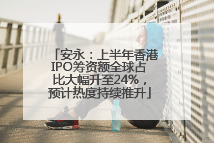 安永：上半年香港IPO筹资额全球占比大幅升至24%，预计热度持续推升