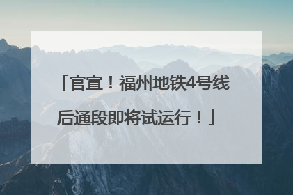 官宣！福州地铁4号线后通段即将试运行！