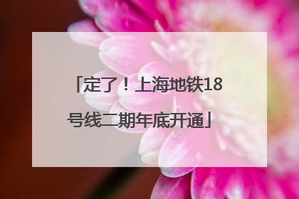 定了！上海地铁18号线二期年底开通