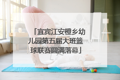宜宾江安橙乡幼儿园第五届大班篮球联赛圆满落幕