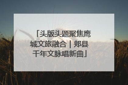 头版头题聚焦鹰城文旅融合｜郏县千年文脉唱新曲