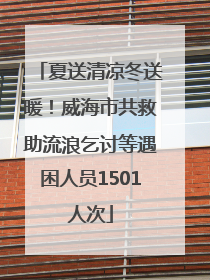 夏送清凉冬送暖！威海市共救助流浪乞讨等遇困人员1501人次