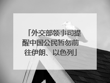 外交部领事司提醒中国公民暂勿前往伊朗、以色列