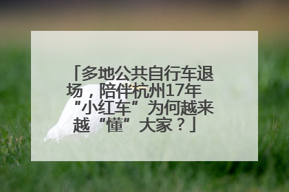 多地公共自行车退场，陪伴杭州17年“小红车”为何越来越“懂”大家？