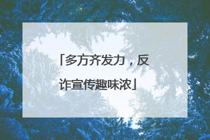 多方齐发力，反诈宣传趣味浓
