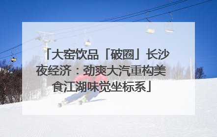 大窑饮品「破圈」长沙夜经济：劲爽大汽重构美食江湖味觉坐标系