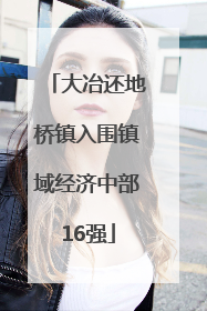 大冶还地桥镇入围镇域经济中部16强