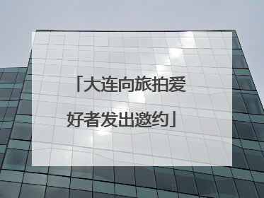 大连向旅拍爱好者发出邀约