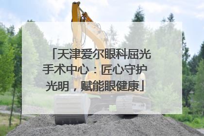 天津爱尔眼科屈光手术中心：匠心守护光明，赋能眼健康
