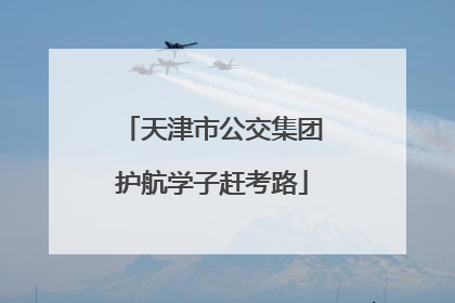 天津市公交集团护航学子赶考路