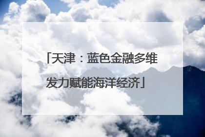 天津：蓝色金融多维发力赋能海洋经济