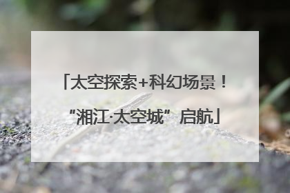 太空探索+科幻场景！“湘江·太空城”启航