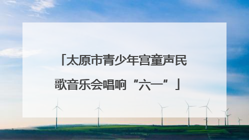 太原市青少年宫童声民歌音乐会唱响“六一”