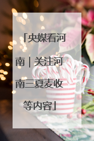 央媒看河南｜关注河南三夏麦收等内容