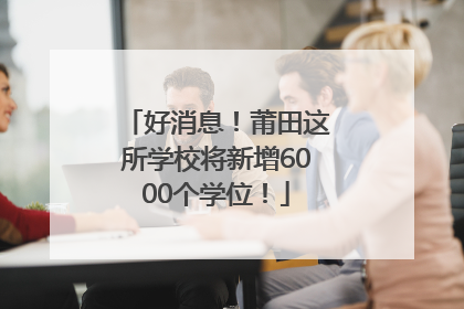 好消息！莆田这所学校将新增6000个学位！