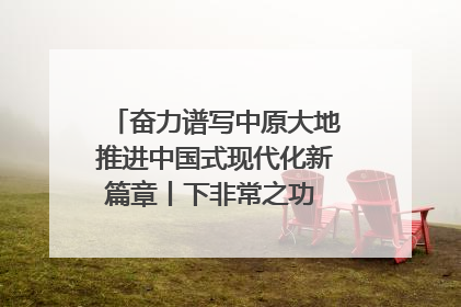 奋力谱写中原大地推进中国式现代化新篇章丨下非常之功 战非常“三夏”