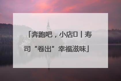 奔跑吧，小店㊼丨寿司“卷出”幸福滋味