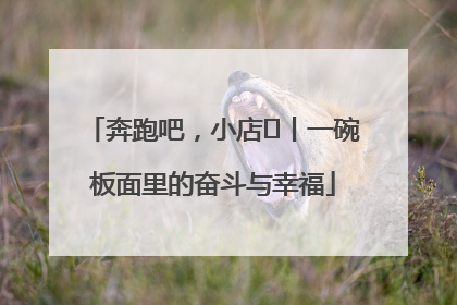 奔跑吧，小店㊳丨一碗板面里的奋斗与幸福