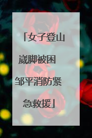 女子登山崴脚被困 邹平消防紧急救援
